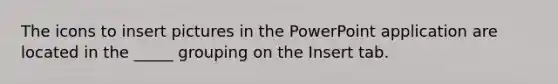 The icons to insert pictures in the PowerPoint application are located in the _____ grouping on the Insert tab.