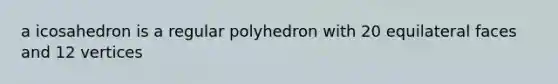 a icosahedron is a regular polyhedron with 20 equilateral faces and 12 vertices