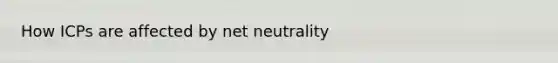 How ICPs are affected by net neutrality