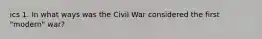 ics 1. In what ways was the Civil War considered the first "modern" war?