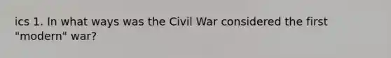 ics 1. In what ways was the Civil War considered the first "modern" war?