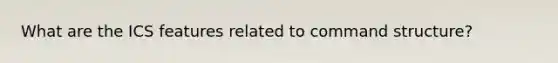 What are the ICS features related to command structure?
