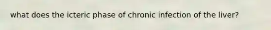 what does the icteric phase of chronic infection of the liver?