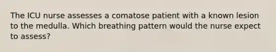 The ICU nurse assesses a comatose patient with a known lesion to the medulla. Which breathing pattern would the nurse expect to assess?