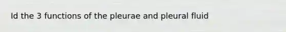 Id the 3 functions of the pleurae and pleural fluid