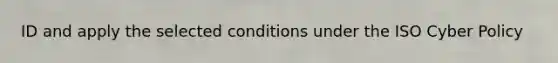 ID and apply the selected conditions under the ISO Cyber Policy