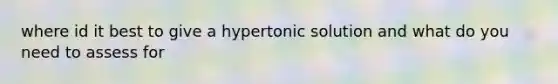 where id it best to give a hypertonic solution and what do you need to assess for