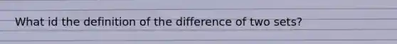 What id the definition of the difference of two sets?