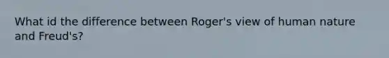 What id the difference between Roger's view of human nature and Freud's?