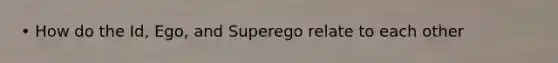 • How do the Id, Ego, and Superego relate to each other