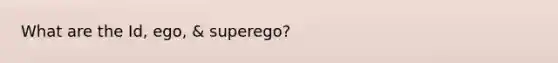 What are the Id, ego, & superego?