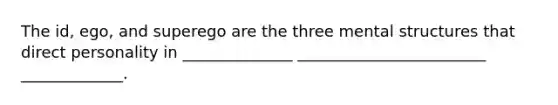 The id, ego, and superego are the three mental structures that direct personality in ______________ ________________________ _____________.