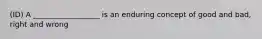 (ID) A __________________ is an enduring concept of good and bad, right and wrong