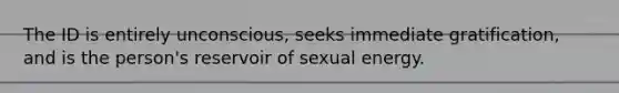 The ID is entirely unconscious, seeks immediate gratification, and is the person's reservoir of sexual energy.