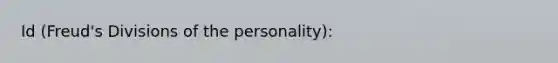 Id (Freud's Divisions of the personality):