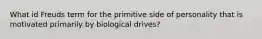 What id Freuds term for the primitive side of personality that is motivated primarily by biological drives?