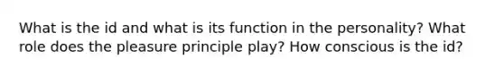 What is the id and what is its function in the personality? What role does the pleasure principle play? How conscious is the id?