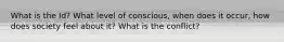 What is the Id? What level of conscious, when does it occur, how does society feel about it? What is the conflict?