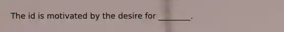 The id is motivated by the desire for ________.