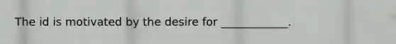 The id is motivated by the desire for ____________.