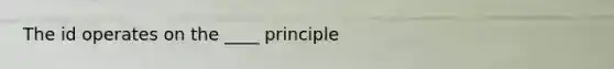 The id operates on the ____ principle