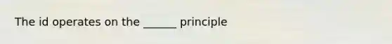 The id operates on the ______ principle