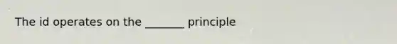 The id operates on the _______ principle