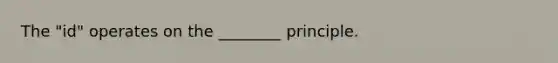 The "id" operates on the ________ principle.