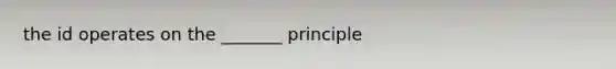 the id operates on the _______ principle