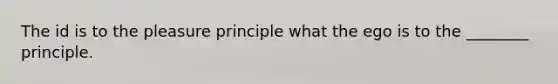 The id is to the pleasure principle what the ego is to the ________ principle.