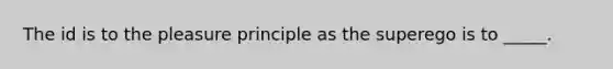 The id is to the pleasure principle as the superego is to _____.