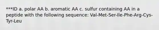 ***ID a. polar AA b. aromatic AA c. sulfur containing AA in a peptide with the following sequence: Val-Met-Ser-Ile-Phe-Arg-Cys-Tyr-Leu