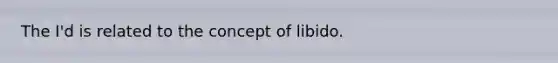 The I'd is related to the concept of libido.