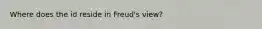 Where does the id reside in Freud's view?