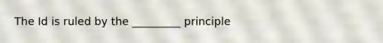 The Id is ruled by the _________ principle