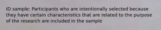 ID sample: Participants who are intentionally selected because they have certain characteristics that are related to the purpose of the research are included in the sample