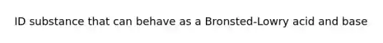 ID substance that can behave as a Bronsted-Lowry acid and base