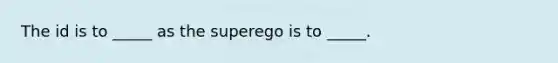 The id is to _____ as the superego is to _____.