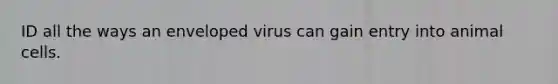 ID all the ways an enveloped virus can gain entry into animal cells.