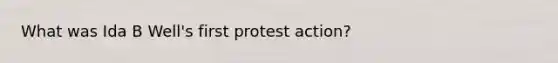 What was Ida B Well's first protest action?