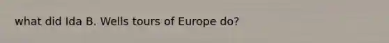 what did Ida B. Wells tours of Europe do?