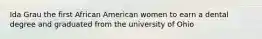 Ida Grau the first African American women to earn a dental degree and graduated from the university of Ohio