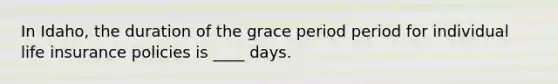 In Idaho, the duration of the grace period period for individual life insurance policies is ____ days.