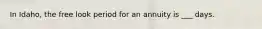 In Idaho, the free look period for an annuity is ___ days.