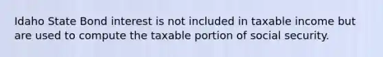 Idaho State Bond interest is not included in taxable income but are used to compute the taxable portion of social security.