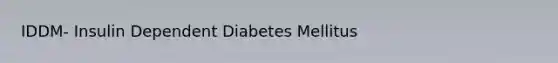 IDDM- Insulin Dependent Diabetes Mellitus