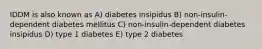 IDDM is also known as A) diabetes insipidus B) non-insulin-dependent diabetes mellitus C) non-insulin-dependent diabetes insipidus D) type 1 diabetes E) type 2 diabetes