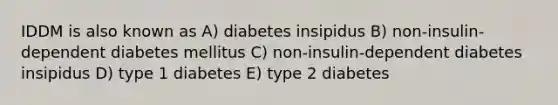 IDDM is also known as A) diabetes insipidus B) non-insulin-dependent diabetes mellitus C) non-insulin-dependent diabetes insipidus D) type 1 diabetes E) type 2 diabetes