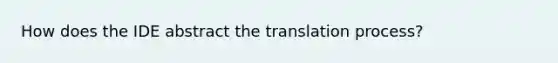 How does the IDE abstract the translation process?