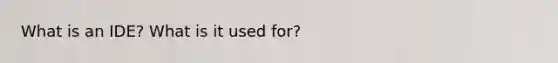 What is an IDE? What is it used for?